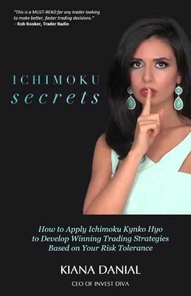 Ichimoku Secrets: A 100 Page FAST & EASY Guide on How to Apply Ichimoku Kynko Hyo to Develop Winning Trading Strategies Based on Your Risk Tolerance