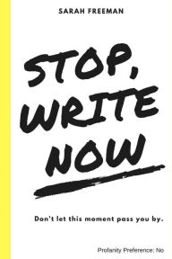 Title: Stop, Write Now: Don't let this moment pass you by., Author: Sarah E Freeman MA