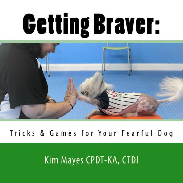 Getting Braver: Tricks & Games for Your Fearful Dog