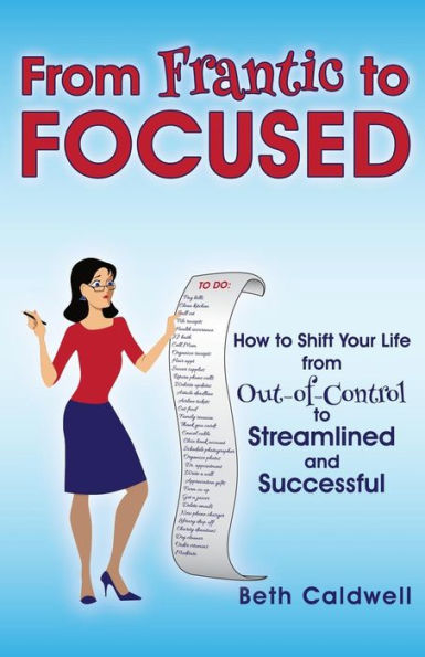 From Frantic to Focused: How to Shift Your Life from Out-of-Control to Streamlined and Successful