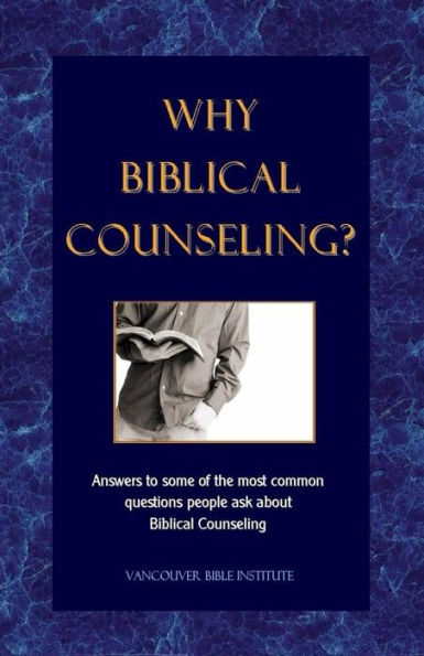 Why Biblical Counseling?: Answers to some of the most common questions people ask about Biblical Counseling