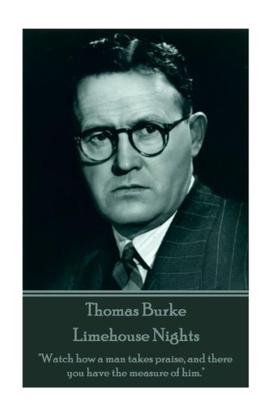 Thomas Burke - Limehouse Nights: "Watch how a man takes praise, and there you have the measure of him."