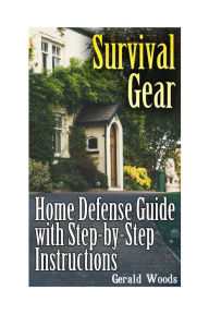 Title: Survival Gear: Home Defense Guide with Step-by-Step Instructions: (Survival Guide, Prepper's Guide), Author: Gerald Woods