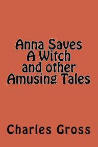 Title: Anna Saves A Witch and other Amusing Tales by Charles Gross, Author: Charles Edward Gross Jr