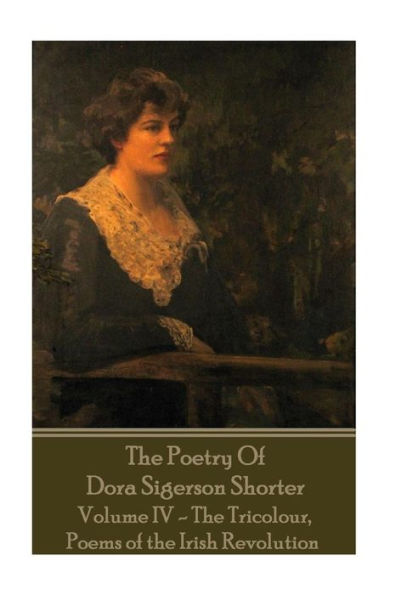 Dora Shorter - The Poetry of Dora Sigerson Shorter - Volume IV - The Tricolour,