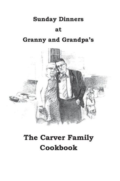 Sunday Dinners at Granny and Grandpa's: The Carver Family Cookbook