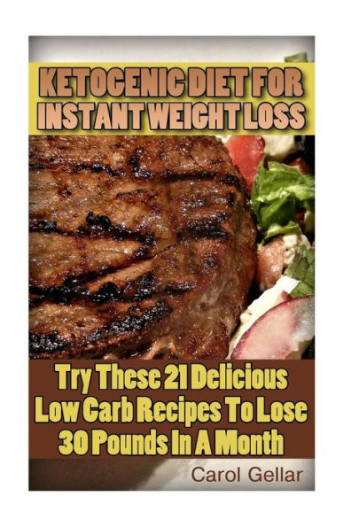Ketogenic Diet For Instant Weight Loss: Try These 21 Delicious Low Carb Recipes To Lose 30 Pounds In A Month: (low carbohydrate, high protein, low carbohydrate foods, low carb, low carb cookbook, low carb recipes)