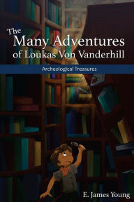 Title: Archeological Treasures: The First of the Many Adventures of Loukas Von Vanderhill, Author: Cayla Belser