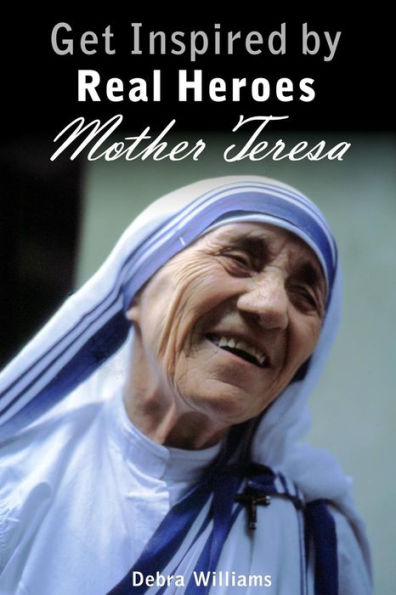 Mother Teresa: Get Inspired by Real Heroes