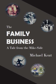 Title: The Family Business: A Tale from the Mike-Side, Author: Michael Kent