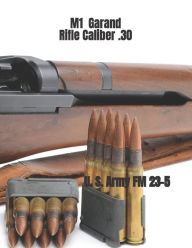 Title: M1 Garand Rifle Caliber .30: U. S. Army Field Manual 23-5, Author: Department Of the Army