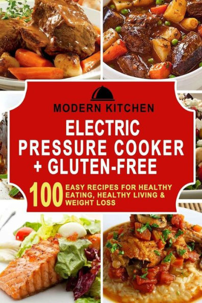 Electric Pressure Cooker & Gluten-Free: 100 Easy Recipes for Healthy Eating, Healthy Living & Weight Loss