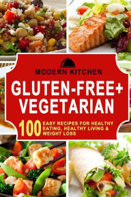 Title: Gluten-Free + Vegetarian: Box Set - 100 Easy Recipes for: Healthy Eating, Healthy Living, & Weight Loss, Author: Modern Kitchen