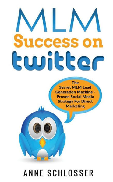 MLM Success On Twitter: The Secret MLM Lead Generation Machine - Proven Social Media Strategy For Direct Marketing