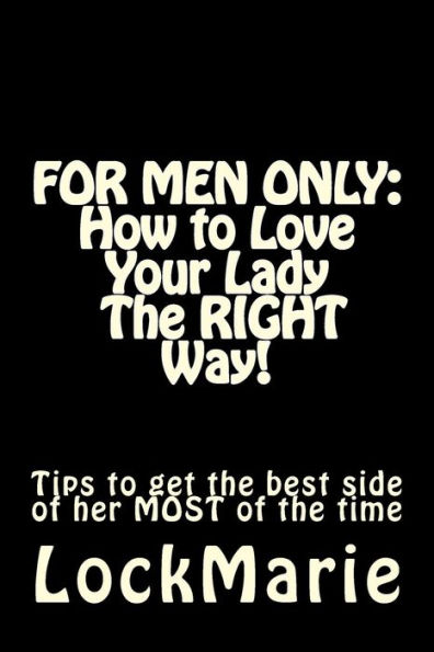 For Men Only: How to Love Your Lady-The Right Way!: To Get the Best Side of Her at All Times