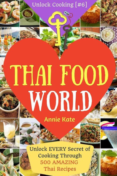 Welcome to Thai Food World: Unlock EVERY Secret of Cooking Through 500 AMAZING Thai Recipes (Thai Cookbook, Thai Recipe Book, Asian Cookbook, Thai for Beginners...) (Unlock Cooking, Cookbook [#6])