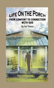 Title: Life On The Porch: From Comfort to Connection with God, Author: Mr. Jim Vernon