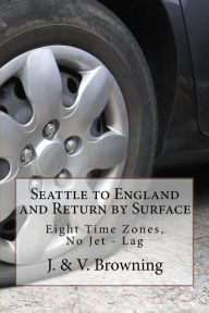 Title: Seattle to England and Return by Surface: Eight Time Zones, No Jet - Lag, Author: J & V Browning