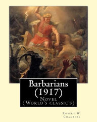 Title: Barbarians (1917). By: Robert W. Chambers, illustrated By: A. I. Keller (1866 - 1924): Novel (World's classic's), Author: A. I. Keller