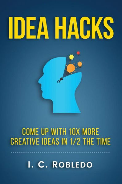 Idea Hacks: Come up with 10X More Creative Ideas 1/2 the Time