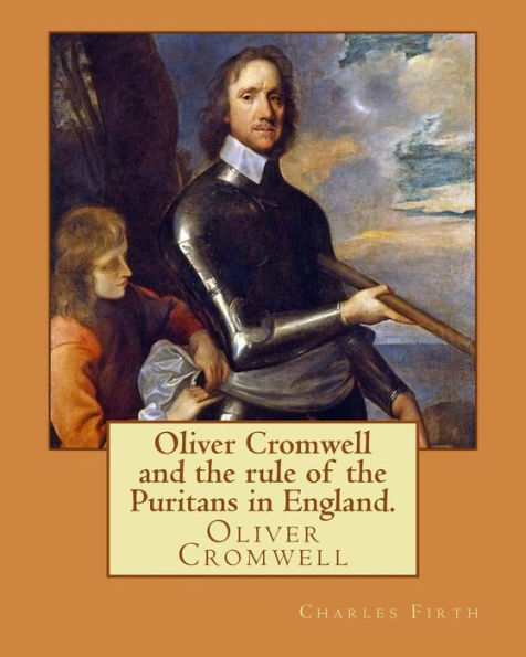 Oliver Cromwell and the rule of the Puritans in England. By: Charles (Harding) Firth. illustrated: edited By: Evelyn Abbott (10 March 1843 - 3 September 1901). Oliver Cromwell (25 April 1599 - 3 September 1658) was an English military and political leader