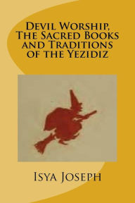 Title: Devil Worship, The Sacred Books and Traditions of the Yezidiz, Author: Isya Joseph