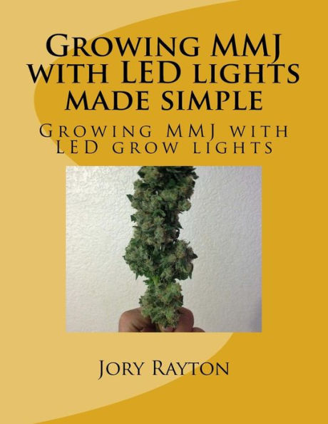 Growing MMJ with LED lights made simple: Growing MMJ with LED grow lights