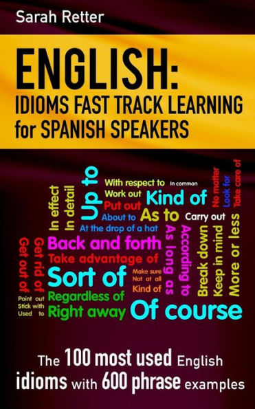 English: Idioms Fast Track Learning for Spanish Speakers: The 100 most used English idioms with 600 phrase examples.