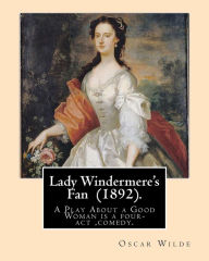 Title: Lady Windermere's Fan (1892). By: Oscar Wilde: A Play About a Good Woman is a four-act comedy by Oscar Wilde., Author: Oscar Wilde