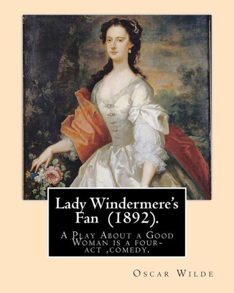 Lady Windermere's Fan (1892). By: Oscar Wilde: A Play About a Good Woman is a four-act comedy by Oscar Wilde.