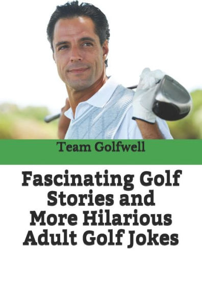 Fascinating Golf Stories and More Hilarious Adult Golf Jokes: Another Golfwell Treasury of the Absolute Best in Golf Stories, and Golf Jokes