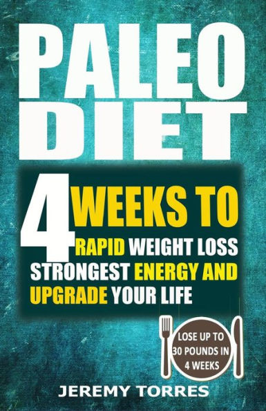 Paleo Diet: 4 Weeks To Rapid Weight Loss, Strongest Energy And Upgrade Your Life: Lose Up To 30 Pounds In 4 Weeks(Including The Very BEST Fat Loss Recipes - FAT BOOTCAMP)