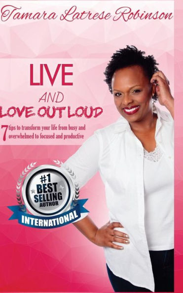 Live and Love Out Loud: 7 tips to transform your life from busy and overwhelmed