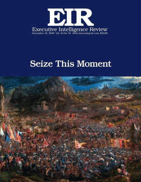 Seize This Moment: Executive Intelligence Review; Volume 43, Issue 51