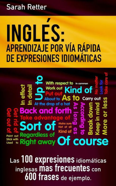 Ingles: Aprendizaje por Via Rapida de Expresiones Idiomaticas: Las 100 expresiones idiomáticas inglesas más frecuentes con 600 frases de ejemplo.