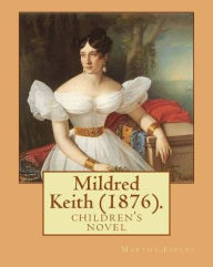 Title: Mildred Keith (1876). By: Martha Finley: children's novel (Original Classics), Author: Martha Finley