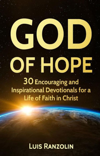 God of Hope: 30 Encouraging and Inspirational Devotionals for a Life of Faith in Christ