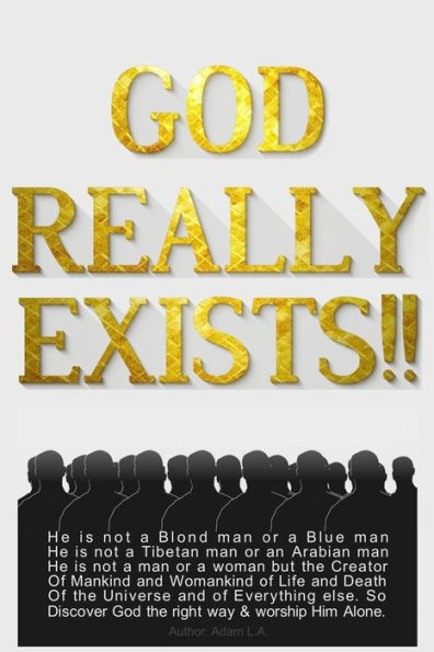 God Really Exists!!: He is not a Blond man or a Blue man, He is not a Tibetan man or an Arabian man, He is not a man or a woman, but the Creator of Mankind and Womankind of life and death, of the Universe, and of Everything, so Discover God the right way