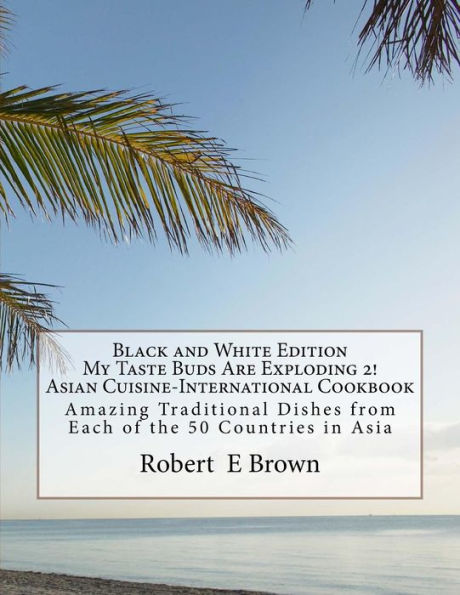 B&W My Taste Buds Are Exploding 2! Asian Cuisine-International Cookbook: Amazing National Dishes from Each of the 50 Countries in Asia Black And White Edition