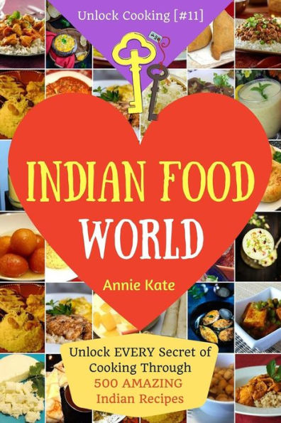 Welcome to Indian Food World: Welcome to Indian Food World: Unlock EVERY Secret of Cooking Through 500 AMAZING Indian Recipes (Indian Cooking Book, Indian Vegetarian Recipes, Indian Curry Recipes) (Unlock Cooking, Cookbook [#11])