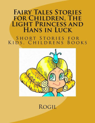 Fairy Tales Stories For Children The Light Princess And Hans In Luck Short Stories For Kids Childrens Books By Rogil Paperback Barnes Noble