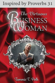 Title: The Virtuous Business Woman: Inspired by Proverbs 31, Author: Tammie T. Polk