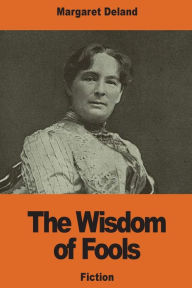 Title: The Wisdom of Fools, Author: Margaret Deland
