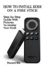 How To Install Kodi On A Fire Stick: Step-by-Step Guide With Pictures To Master: (expert, Amazon Prime, tips and tricks, web services, home tv, digital media)