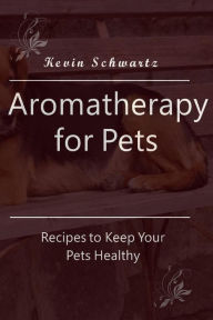 Title: Aromatherapy for Pets: Recipes to Keep Your Pets Healthy, Author: Kevin Schwartz