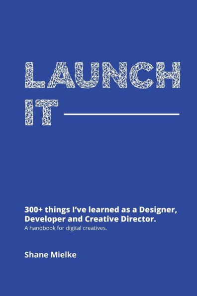 Launch It: 300+ things I've learned as a Designer, Developer and Creative Director. A handbook for digital creatives.