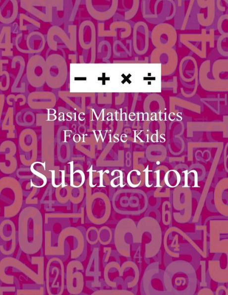 Basic Mathematics For Wise Kids: Subtraction