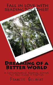 Title: Dreaming of a Better World: A Collaborative Reading Script for Key Stage 3 English, Author: Francis Gilbert