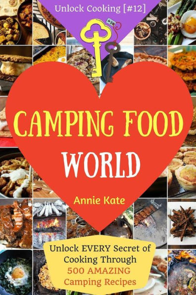 Welcome to Camping Food World: Unlock EVERY Secret of Cooking Through 500 AMAZING Camping Recipes (Camping Cookbook, Campfire Cooking, Vegan Camping Food, ...) (Unlock Cooking, Cookbook [#12])