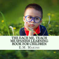 Title: The Each Me, Teach Me Spanish Learning Book For Children, Author: E.M. Makins